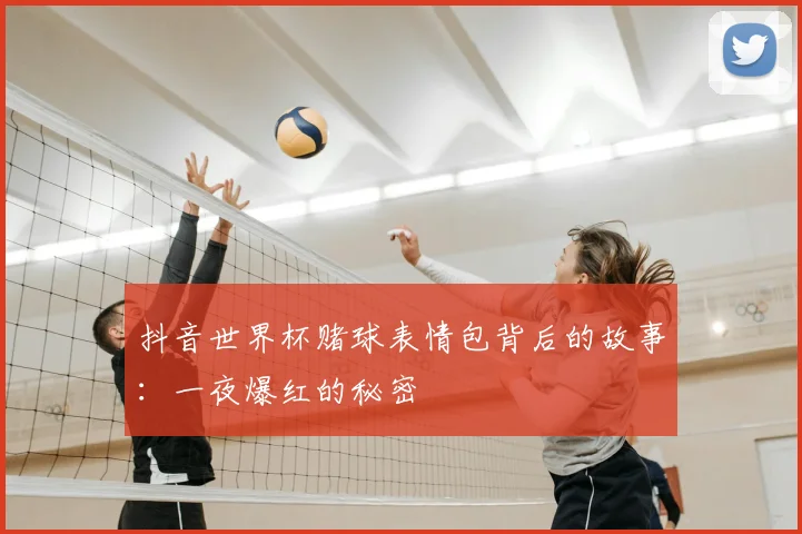 抖音世界杯赌球表情包背后的故事：一夜爆红的秘密