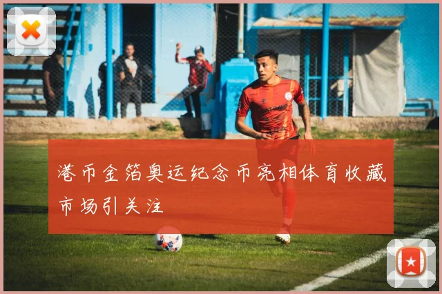 港币金箔奥运纪念币亮相体育收藏市场引关注