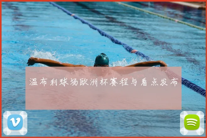 温布利球场欧洲杯赛程与看点发布