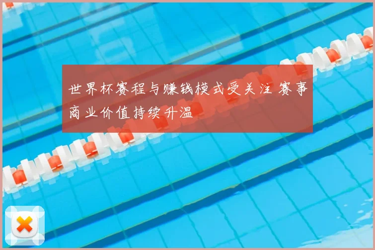世界杯赛程与赚钱模式受关注 赛事商业价值持续升温