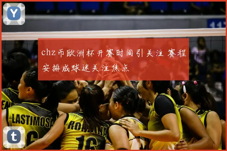 chz币欧洲杯开赛时间引关注 赛程安排成球迷关注焦点