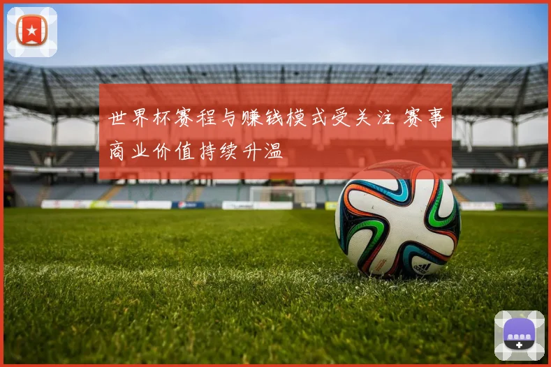 世界杯赛程与赚钱模式受关注 赛事商业价值持续升温