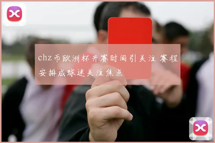 chz币欧洲杯开赛时间引关注 赛程安排成球迷关注焦点