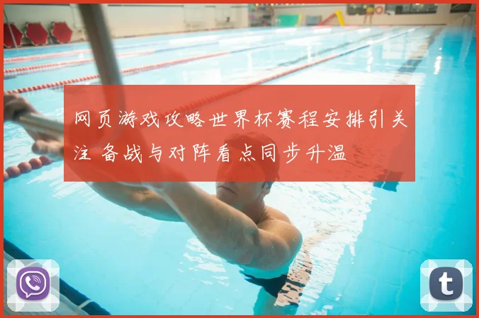 网页游戏攻略世界杯赛程安排引关注 备战与对阵看点同步升温