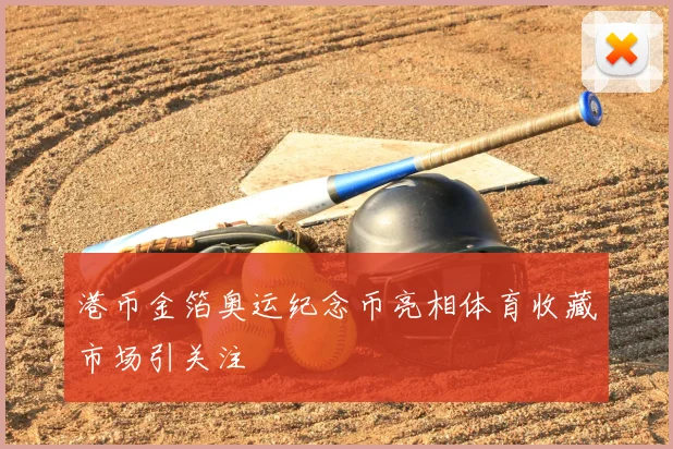 港币金箔奥运纪念币亮相体育收藏市场引关注